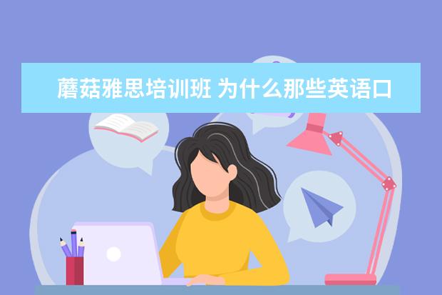 蘑菇雅思培训班 为什么那些英语口语好的人,有更多的选择?