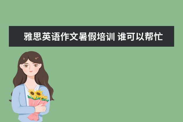雅思英语作文暑假培训 谁可以帮忙修改英语作文啊?(雅思的)