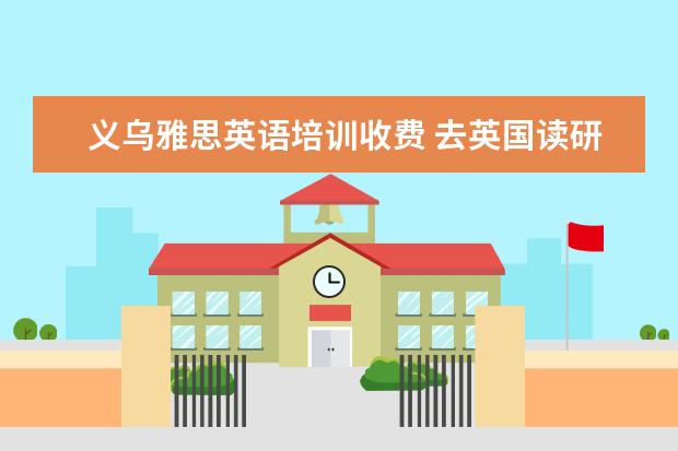 义乌雅思英语培训收费 去英国读研需要什么条件?
