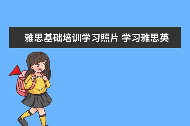 雅思基础培训学习照片 学习雅思英语需要基础么
