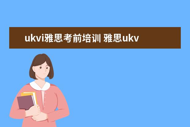 ukvi雅思考前培训 雅思ukvi的考点具体一点!