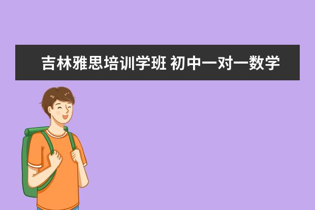 吉林雅思培训学班 初中一对一数学辅导机构哪个好