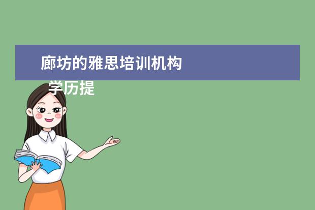 廊坊的雅思培训机构 
  学历提升机构靠谱有正规办学机构、教学资源丰富等。