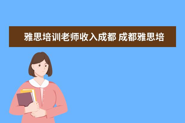 雅思培训老师收入成都 成都雅思培训一般多少钱划算