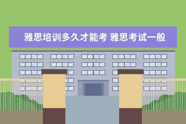 雅思培训多久才能考 雅思考试一般需要准备多久