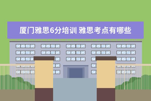 厦门雅思6分培训 雅思考点有哪些呀?