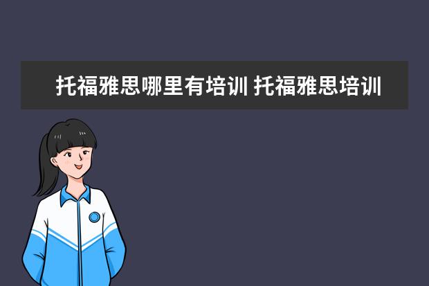 托福雅思哪里有培训 托福雅思培训机构哪里有