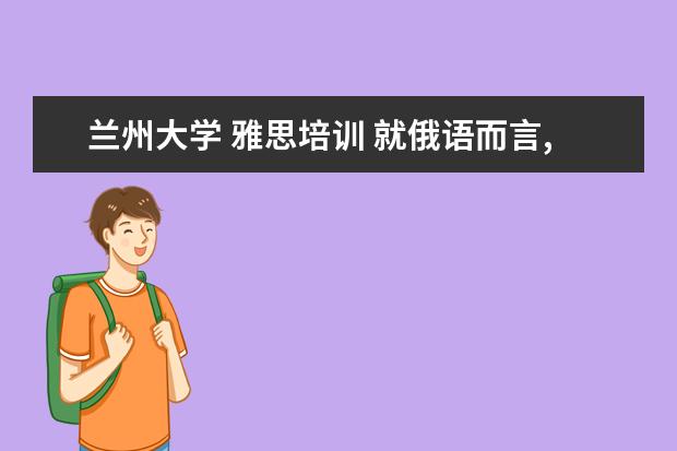 兰州大学 雅思培训 就俄语而言,现在国内可以参加哪些过级考试?求高手帮...