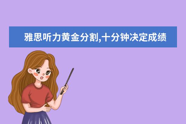 雅思听力黄金分割,十分钟决定成绩高低