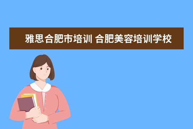 雅思合肥市培训 合肥美容培训学校哪个好?