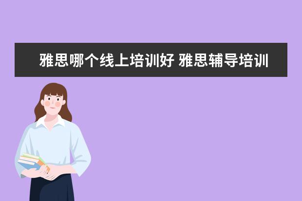 雅思哪个线上培训好 雅思辅导培训班哪家好