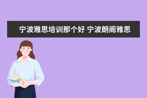 宁波雅思培训那个好 宁波朗阁雅思培训中心是宁波地区雅思培训最好的学校...