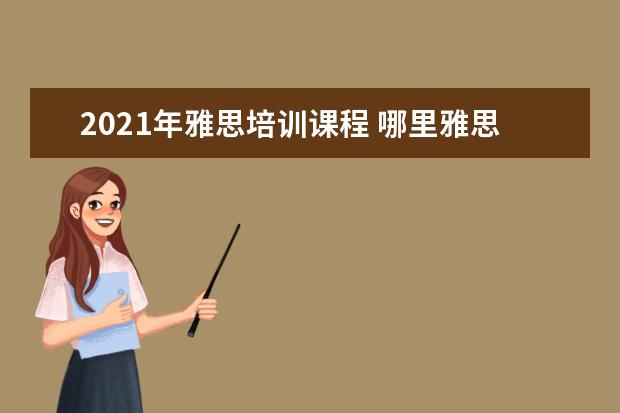 2021年雅思培训课程 哪里雅思培训好
