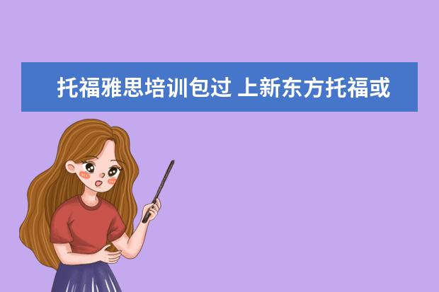 托福雅思培训包过 上新东方托福或者雅思的培训班一般要多少钱?谢谢~~ ...