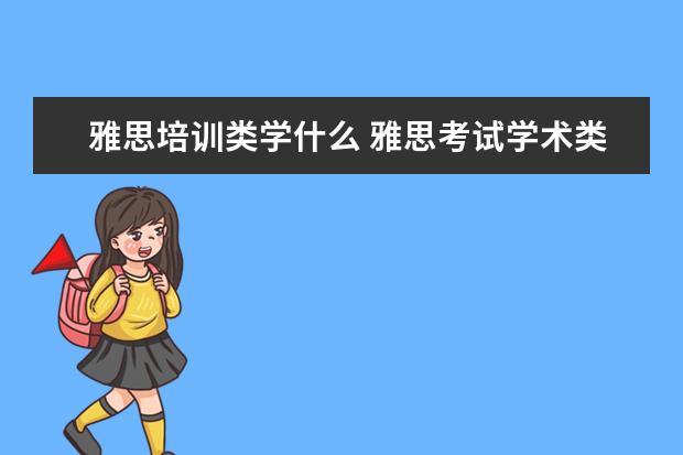 雅思培训类学什么 雅思考试学术类和培训类的有什么区别