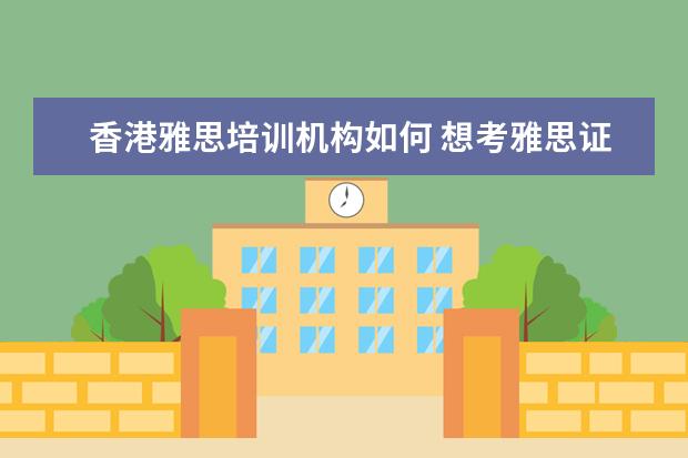香港雅思培训机构如何 想考雅思证,然后教雅思,前景如何
