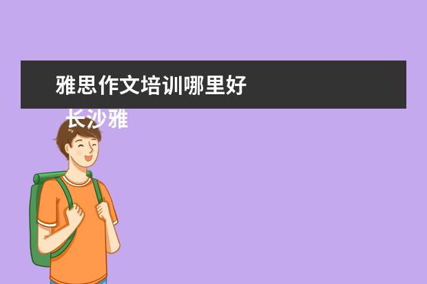 雅思作文培训哪里好 
  长沙雅思培训班新东方