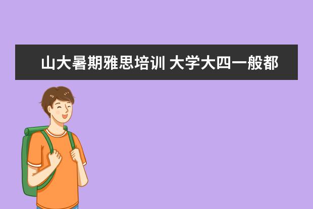 山大暑期雅思培训 大学大四一般都是在干嘛的?