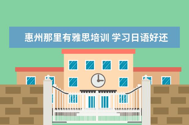 惠州那里有雅思培训 学习日语好还是韩语好