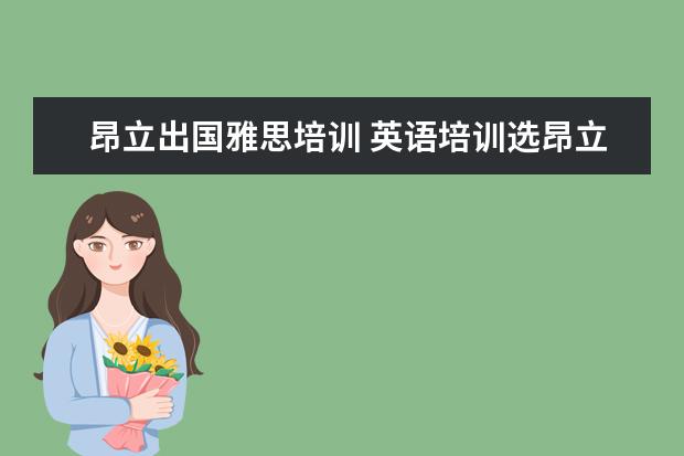 昂立出国雅思培训 英语培训选昂立还是新东方?哪个好?