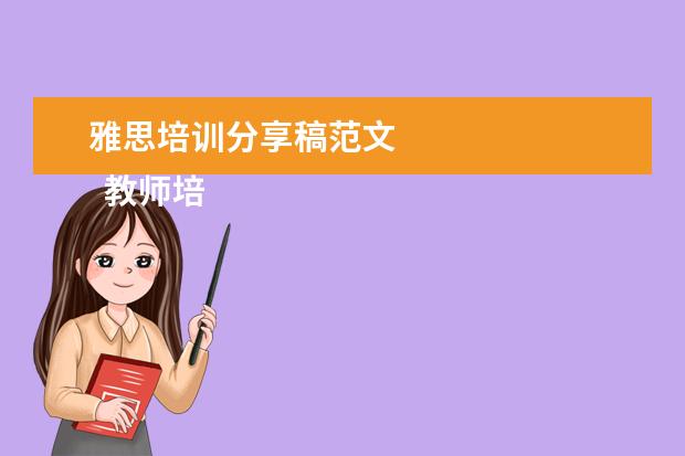 雅思培训分享稿范文 
  教师培训心得发言稿3