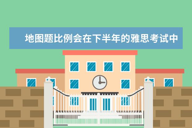 地图题比例会在下半年的雅思考试中有所提升
