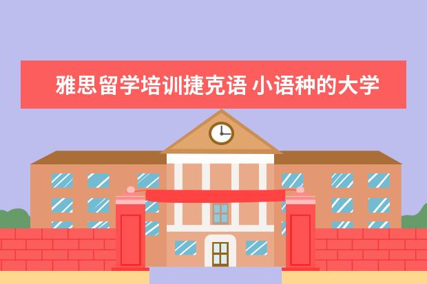 雅思留学培训捷克语 小语种的大学之类的有关问题……