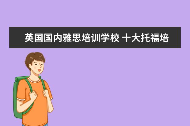 英国国内雅思培训学校 十大托福培训机构排名
