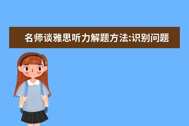 名师谈雅思听力解题方法:识别问题本身