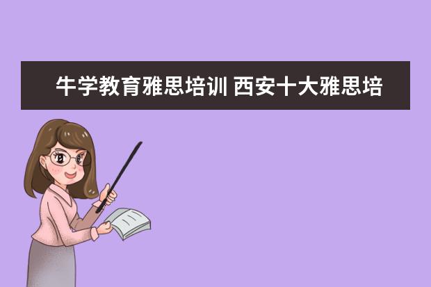 牛学教育雅思培训 西安十大雅思培训机构排名?有知道的吗?