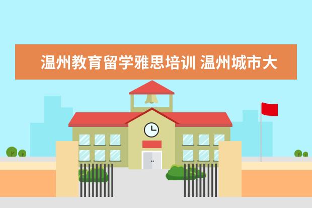 温州教育留学雅思培训 温州城市大学国际留学好不好?可以本硕连读吗? - 百...