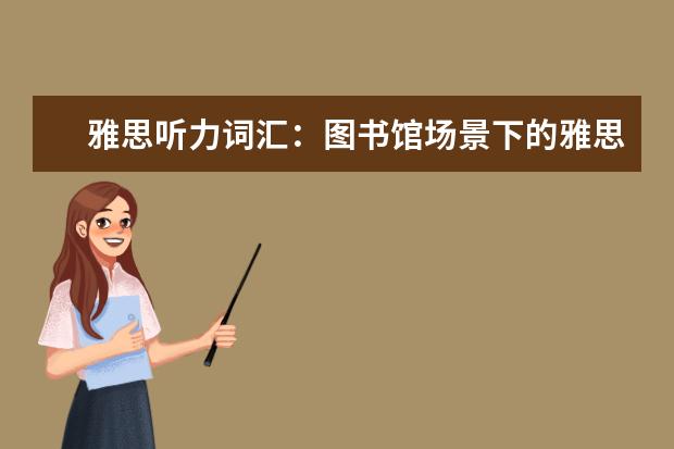 雅思听力词汇：图书馆场景下的雅思词汇