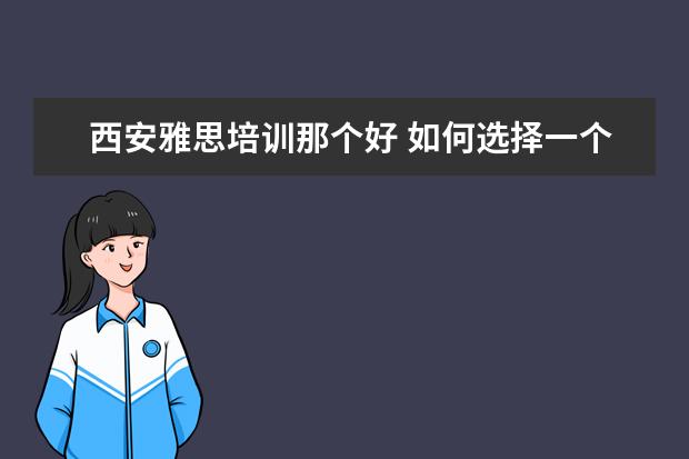 西安雅思培训那个好 如何选择一个西安的雅思培训班?一般费用是多少? - ...
