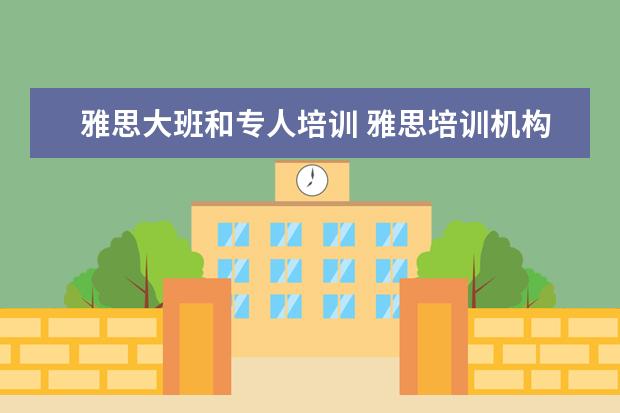 雅思大班和专人培训 雅思培训机构哪个好一点