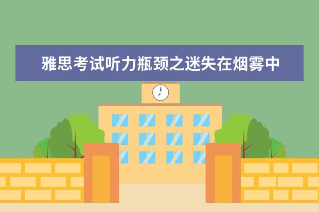 雅思考试听力瓶颈之迷失在烟雾中