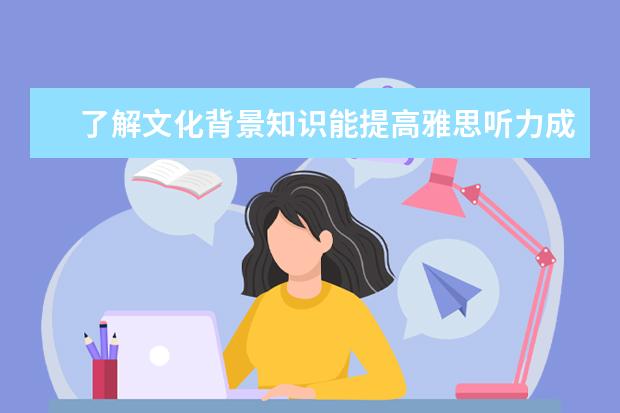 了解文化背景知识能提高雅思听力成绩