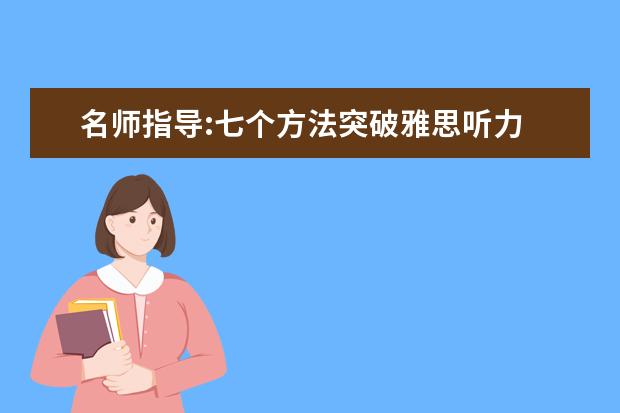 名师指导:七个方法突破雅思听力