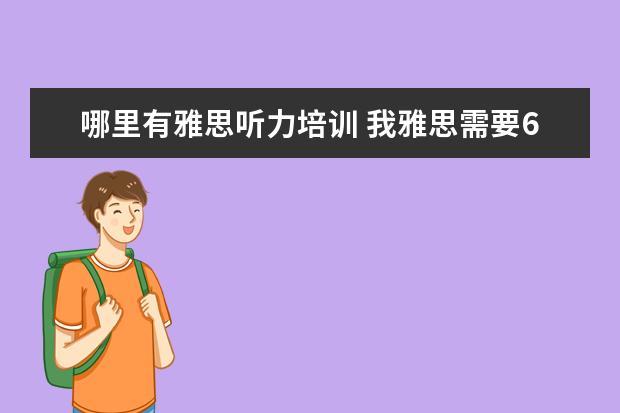 哪里有雅思听力培训 我雅思需要6.5以上,就是口语不行,哪里口语培训比较...