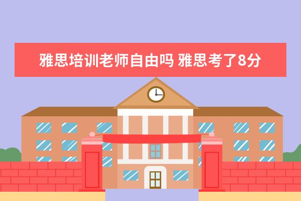 雅思培训老师自由吗 雅思考了8分可以去英语培训机构做老师吗?