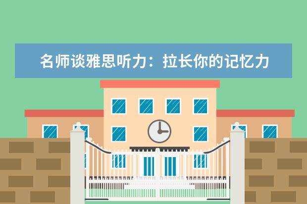 名师谈雅思听力：拉长你的记忆力