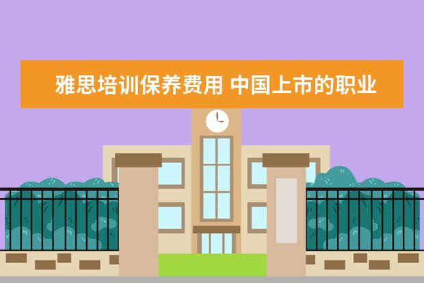 雅思培训保养费用 中国上市的职业培训学校有哪些?