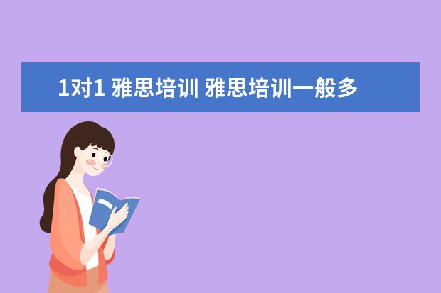 1对1 雅思培训 雅思培训一般多少钱?