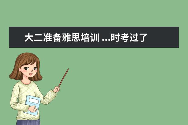 大二准备雅思培训 ...时考过了雅思6.5,现在大二下半学期了,研究生准备...