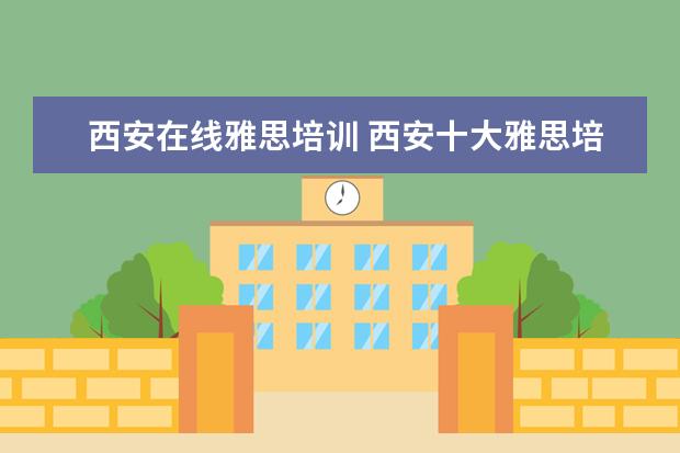西安在线雅思培训 西安十大雅思培训机构排名?有知道的吗?