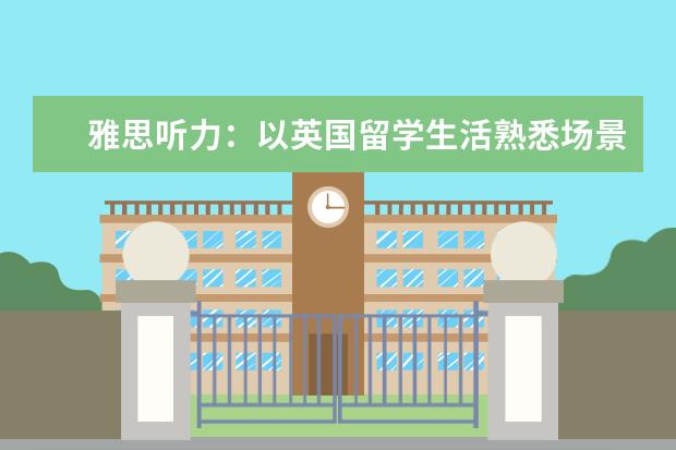 雅思听力：以英国留学生活熟悉场景