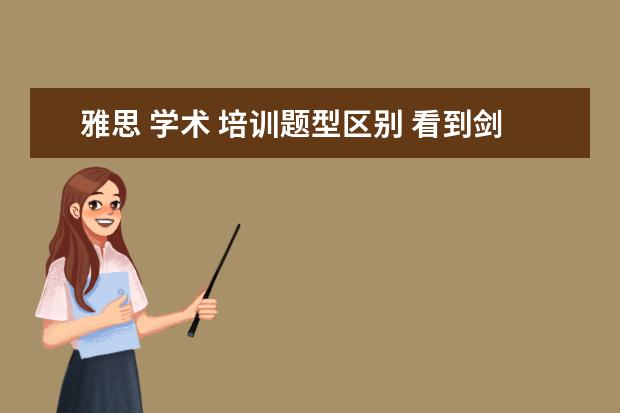 雅思 学术 培训题型区别 看到剑桥雅思11分为学术类和培训类两本,那剑桥雅思4...