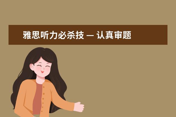 雅思听力必杀技 — 认真审题