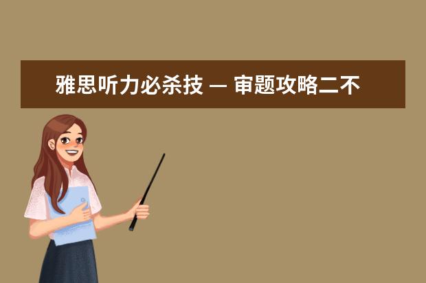 雅思听力必杀技 — 审题攻略二不找原则（下）