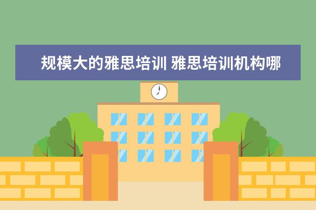 规模大的雅思培训 雅思培训机构哪个好?
