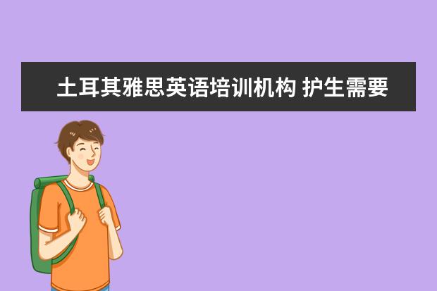 土耳其雅思英语培训机构 护生需要经过哪些程序才能成为护士?